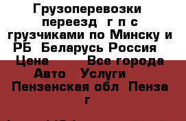 Грузоперевозки, переезд, г/п с грузчиками по Минску и РБ, Беларусь-Россия › Цена ­ 13 - Все города Авто » Услуги   . Пензенская обл.,Пенза г.